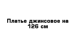 Платье джинсовое на 126 см